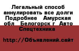Легальный способ аннулировать все долги Подробнее - Амурская обл., Белогорск г. Авто » Спецтехника   